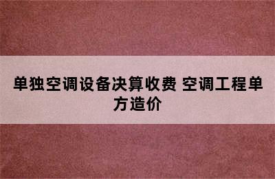 单独空调设备决算收费 空调工程单方造价